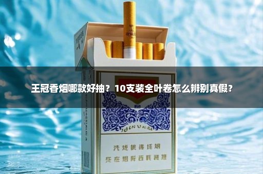 王冠香烟哪款好抽?10支装全叶卷怎么辨别真假?