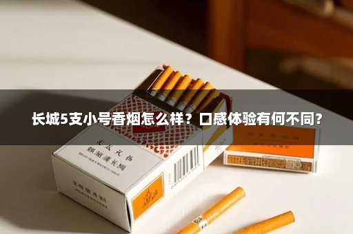 长城5支小号香烟怎么样?口感体验有何不同?